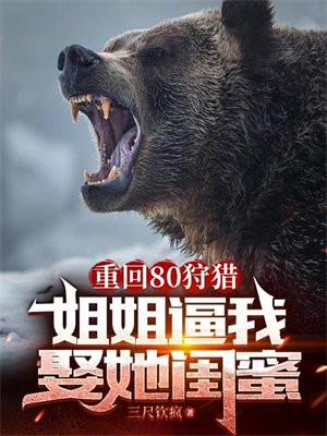 重回80狩猎，姐姐逼我娶她闺蜜